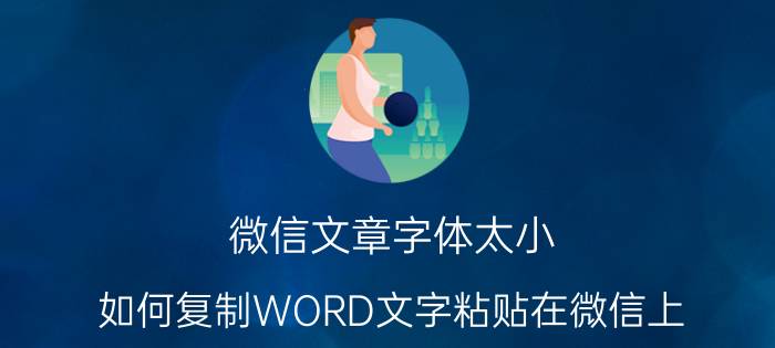 微信文章字体太小 如何复制WORD文字粘贴在微信上？